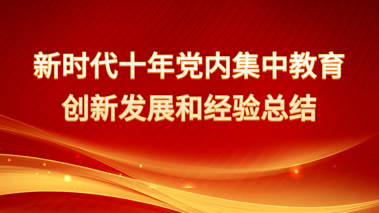 新時代十年黨內(nèi)集中教育創(chuàng)新發(fā)展和經(jīng)驗總結